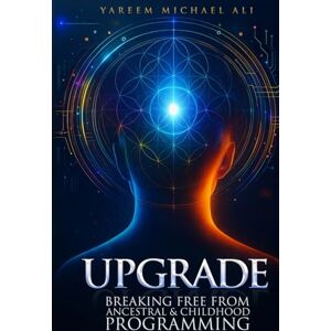Ali, Mr. Yareem Michael Upgrade: Breaking Free from Ancestral and Childhood Programming Ali, Mr. Yareem Michael Upgrade: Breaking Free from Ancestral and Childhood Programming