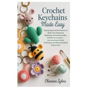 Sylvia, Chamara Crochet Keychains Made Easy: Step-by-Step Crochet Patterns to Make Cute Amigurumi Keychains, Personalized Gifts, and Mini Accessories —Learning Easy ... Techniques and Mastering Small Projects Fast Sylvia, Chamara Crochet Keychains Made Easy: Step-by-Step Crochet Patterns to Make Cute Amigurumi Keychains, Personalized Gifts, and Mini Accessories —Learning Easy ... Techniques and Mastering Small Projects Fast