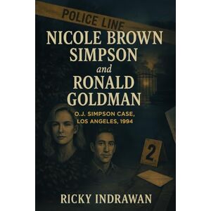 Indrawan, Ricky The Unsolved Murder of Nicole Brown Simpson and Ronald Goldman: O.J. Simpson Case, Los Angeles, 1994 Indrawan, Ricky The Unsolved Murder of Nicole Brown Simpson and Ronald Goldman: O.J. Simpson Case, Los Angeles, 1994
