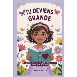 Welch, Jenny D. Tu deviens grande: Le guide ultime de la puberté pour les filles de 9 à 12 ans (Understanding Puberty in Girls) Welch, Jenny D. Tu deviens grande: Le guide ultime de la puberté pour les filles de 9 à 12 ans (Understanding Puberty in Girls)