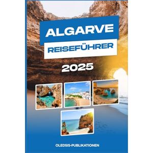PUBLIKATIONEN, OLEDSIS ALGARVE REISEFÜHRER 2025: Planen Sie clever, reisen Sie tief: Alles, was Sie für einen unvergesslichen Algarve-Urlaub wissen müssen“ PUBLIKATIONEN, OLEDSIS ALGARVE REISEFÜHRER 2025: Planen Sie clever, reisen Sie tief: Alles, was Sie für einen unvergesslichen Algarve-Urlaub wissen müssen“