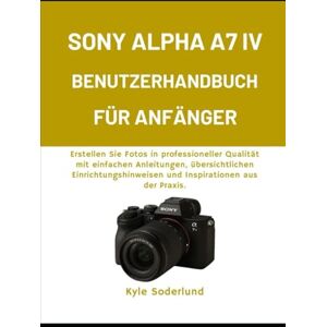 Soderlund, Kyle SONY ALPHA A7 IV BENUTZERHANDBUCH FÜR ANFÄNGER: Erstellen Sie Fotos in professioneller Qualität mit einfachen Anleitungen, übersichtlichen Einrichtungshinweisen und Inspirationen aus der Praxis. Soderlund, Kyle SONY ALPHA A7 IV BENUTZERHANDBUCH FÜR ANFÄNGER: Erstellen Sie Fotos in professioneller Qualität mit einfachen Anleitungen, übersichtlichen Einrichtungshinweisen und Inspirationen aus der Praxis.