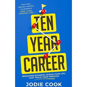 Cook, Jodie Ten Year Career: Reimagine Business, Design Your Life, Fast Track Your Freedom Cook, Jodie Ten Year Career: Reimagine Business, Design Your Life, Fast Track Your Freedom
