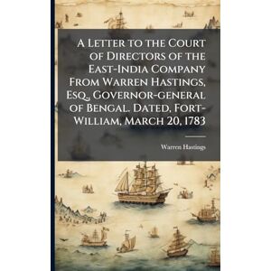 Hastings, Warren 1732-1818 A Letter to the Court of Directors of the East-India Company From Warren Hastings, Esq., Governor-general of Bengal. Dated, Fort-William, March 20, 1783 Hastings, Warren 1732-1818 A Letter to the Court of Directors of the East-India Company From Warren Hastings, Esq., Governor-general of Bengal. Dated, Fort-William, March 20, 1783