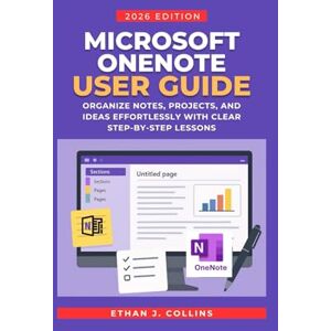 J. Collins, Ethan Microsoft OneNote User Guide 2026 Edition: Organize Notes, Projects, and Ideas Effortlessly with Clear Step-by-Step Lessons J. Collins, Ethan Microsoft OneNote User Guide 2026 Edition: Organize Notes, Projects, and Ideas Effortlessly with Clear Step-by-Step Lessons