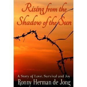 de Jong, Ronny Herman Rising from the Shadow of the Sun: A Story of Love, Survival and Joy de Jong, Ronny Herman Rising from the Shadow of the Sun: A Story of Love, Survival and Joy