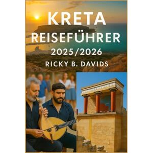 DAVIDS, RICKY B. KRETA REISEFÜHRER 2025/2026: Entdecken Sie antike Stätten, Traumstrände, lokale Aromen und authentische Abenteuer auf Griechenlands größter Insel DAVIDS, RICKY B. KRETA REISEFÜHRER 2025/2026: Entdecken Sie antike Stätten, Traumstrände, lokale Aromen und authentische Abenteuer auf Griechenlands größter Insel