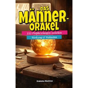Maximus, Orakulus Das Männer‑Orakel: 333 Prophezeiungen zwischen Werkzeug & Wahnsinn Maximus, Orakulus Das Männer‑Orakel: 333 Prophezeiungen zwischen Werkzeug & Wahnsinn