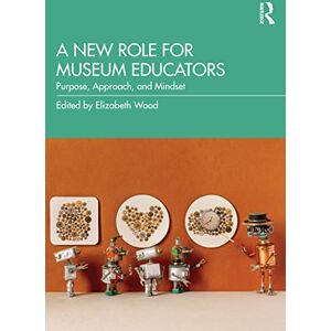 A New Role for Museum Educators: Purpose, Approach, and Mindset A New Role for Museum Educators: Purpose, Approach, and Mindset