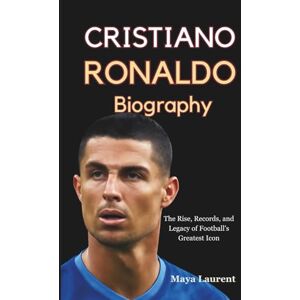 Laurent, Maya Cristiano Ronaldo, The Biography: The Rise, Records, and Legacy of Football's Greatest Icon Laurent, Maya Cristiano Ronaldo, The Biography: The Rise, Records, and Legacy of Football's Greatest Icon