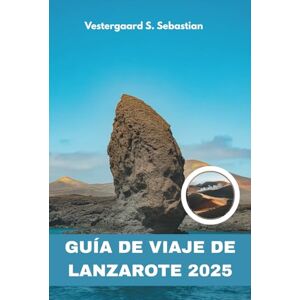 Sebastian, Vestergaard S Guía de viaje de Lanzarote 2025: Un viaje personal a través de volcanes, viñedos y pueblos Sebastian, Vestergaard S Guía de viaje de Lanzarote 2025: Un viaje personal a través de volcanes, viñedos y pueblos