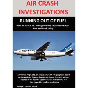 Cramoisi, George AIR CRASH INVESTIGATIONS: RUNNING OUT OF FUEL, How Air Transat 236 Managed to Fly 100 Miles without Fuel and Land Safely Cramoisi, George AIR CRASH INVESTIGATIONS: RUNNING OUT OF FUEL, How Air Transat 236 Managed to Fly 100 Miles without Fuel and Land Safely