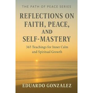 Gonzalez, Eduardo Reflections on Faith, Peace, and Self-Mastery — 365 Life Codes (Path of Peace Series): Sunrise Edition — A Daily Journey of Faith, Peace, and Inner Mastery Gonzalez, Eduardo Reflections on Faith, Peace, and Self-Mastery — 365 Life Codes (Path of Peace Series): Sunrise Edition — A Daily Journey of Faith, Peace, and Inner Mastery
