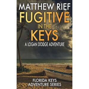 Rief, Matthew Fugitive in the Keys: A Logan Dodge Adventure (Florida Keys Adventure Series Book 25) Rief, Matthew Fugitive in the Keys: A Logan Dodge Adventure (Florida Keys Adventure Series Book 25)