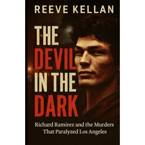 Kellan, Reeve The Devil in the Dark: Richard Ramirez and the Murders That Paralyzed Los Angeles (A True Crime Novel) Kellan, Reeve The Devil in the Dark: Richard Ramirez and the Murders That Paralyzed Los Angeles (A True Crime Novel)