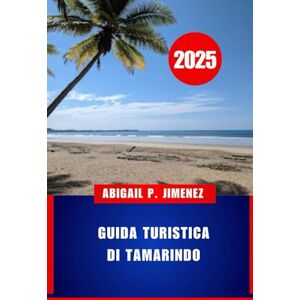JIMENEZ, ABIGAIL P GUIDA TURISTICA DI TAMARINDO: L'avventura ti aspetta sulla costa nord-occidentale del Pacifico in Costa Rica: una guida turistica completa JIMENEZ, ABIGAIL P GUIDA TURISTICA DI TAMARINDO: L'avventura ti aspetta sulla costa nord-occidentale del Pacifico in Costa Rica: una guida turistica completa