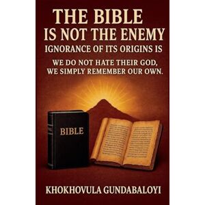 Gundabaloyi, Khokhovula The Bible Is Not the Enemy: Ignorance of Its Origins Is We Do Not Hate Their God. We Simply Remember Our Own Gundabaloyi, Khokhovula The Bible Is Not the Enemy: Ignorance of Its Origins Is We Do Not Hate Their God. We Simply Remember Our Own