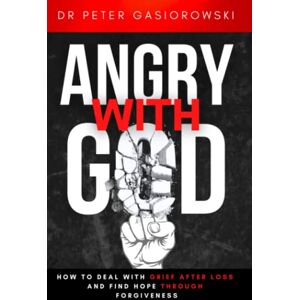 Gasiorowski, Peter Angry With God: How to Deal with Grief After Loss and Find Hope Through Forgiveness: Christian Book On Grieving. (christian books about grief and loss) Gasiorowski, Peter Angry With God: How to Deal with Grief After Loss and Find Hope Through Forgiveness: Christian Book On Grieving. (christian books about grief and loss)