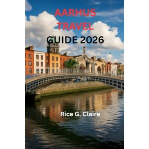 Claire, Rice G. AARHUS TRAVELGUIDE 2026: "A Journey Through the capital of Denmark’s Coolest City of Culture, Coastline, and Hidden Corners” Claire, Rice G. AARHUS TRAVELGUIDE 2026: "A Journey Through the capital of Denmark’s Coolest City of Culture, Coastline, and Hidden Corners”