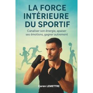 LEMETTRE, Karen La force intérieure du sportif: La méthode complète pour muscler votre mental, gérer la pression, retrouver le plaisir et atteindre l’équilibre entre performance et bien-être. LEMETTRE, Karen La force intérieure du sportif: La méthode complète pour muscler votre mental, gérer la pression, retrouver le plaisir et atteindre l’équilibre entre performance et bien-être.