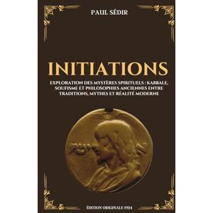 Sédir, Paul Initiations Exploration des mystères spirituels : Kabbale, Soufisme et Philosophies Anciennes entre traditions, mythes et réalité moderne: Édition originale 1924 Sédir, Paul Initiations Exploration des mystères spirituels : Kabbale, Soufisme et Philosophies Anciennes entre traditions, mythes et réalité moderne: Édition originale 1924