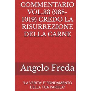 Freda, Angelo COMMENTARIO VOL.33 (988-1019) CREDO LA RISURREZIONE DELLA CARNE: “LA VERITA’ E’ FONDAMENTO DELLA TUA PAROLA” (COMMENTARIO AL CATECHISMO DELLA CHIESA CATTOLICA) Freda, Angelo COMMENTARIO VOL.33 (988-1019) CREDO LA RISURREZIONE DELLA CARNE: “LA VERITA’ E’ FONDAMENTO DELLA TUA PAROLA” (COMMENTARIO AL CATECHISMO DELLA CHIESA CATTOLICA)