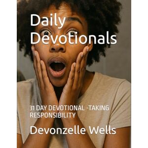 Wells, Devonzelle "Deevine" Daily Devotionals: 31 DAY DEVOTIONAL -TAKING RESPONSIBILITY Wells, Devonzelle "Deevine" Daily Devotionals: 31 DAY DEVOTIONAL -TAKING RESPONSIBILITY