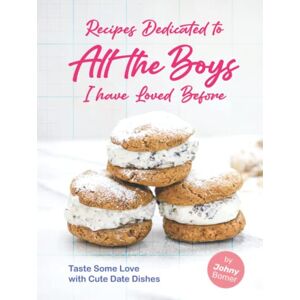 Bomer, Johny Recipes Dedicated to All the Boys I have Loved Before: Taste Some Love with Cute Date Dishes Bomer, Johny Recipes Dedicated to All the Boys I have Loved Before: Taste Some Love with Cute Date Dishes