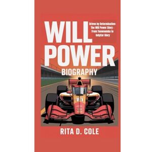 D. Cole, Rita WILL POWER BIOGRAPHY: Driven by Determination: The Will Power Story – From Toowoomba to IndyCar Glory D. Cole, Rita WILL POWER BIOGRAPHY: Driven by Determination: The Will Power Story – From Toowoomba to IndyCar Glory