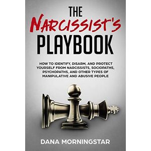 Morningstar, Dana The Narcissist's Playbook: How to Identify, Disarm, and Protect Yourself from Narcissists, Sociopaths, Psychopaths, and Other Types of Manipulative and Abusive People Morningstar, Dana The Narcissist's Playbook: How to Identify, Disarm, and Protect Yourself from Narcissists, Sociopaths, Psychopaths, and Other Types of Manipulative and Abusive People