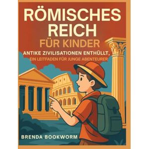 Bookworm, Brenda RÖMISCHES REICH FÜR KINDER: Antike Zivilisationen Enthüllt, Ein Leitfaden Für Junge Abenteurer Bookworm, Brenda RÖMISCHES REICH FÜR KINDER: Antike Zivilisationen Enthüllt, Ein Leitfaden Für Junge Abenteurer