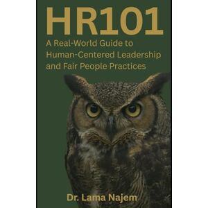 Najem, Dr Lama HR101: “A Real-World Guide to Human-Centered Leadership and Fair People Practices” Najem, Dr Lama HR101: “A Real-World Guide to Human-Centered Leadership and Fair People Practices”
