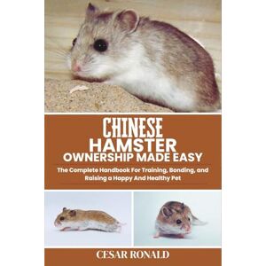 RONALD, CESAR Chinese Hamster Ownership Made Easy: The Complete Handbook For Training, Bonding, and Raising a Happy And Healthy Pet (Hamster Encyclopedia Collection) RONALD, CESAR Chinese Hamster Ownership Made Easy: The Complete Handbook For Training, Bonding, and Raising a Happy And Healthy Pet (Hamster Encyclopedia Collection)