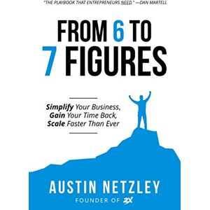 Netzley, Austin From 6 to 7 Figures: Simplify Your Business, Gain Your Time Back, Scale Faster Than Ever Netzley, Austin From 6 to 7 Figures: Simplify Your Business, Gain Your Time Back, Scale Faster Than Ever