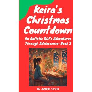 Sayer, Amber Keira's Christmas Countdown: An Autistic Girl's Adventures Through Adolescence: Book 2 Sayer, Amber Keira's Christmas Countdown: An Autistic Girl's Adventures Through Adolescence: Book 2