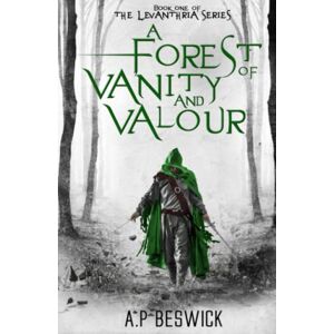 Beswick, A.P A Forest Of Vanity And Valour: 01 (The Levanthria Series) Beswick, A.P A Forest Of Vanity And Valour: 01 (The Levanthria Series)