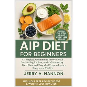 Hannon, Jerry A. AIP Diet For Beginners: A Complete Autoimmune Protocol with Gut-Healing Recipes, Anti-Inflammatory Food Lists, and Easy Meal Plans to Restore Energy and Vitality. Hannon, Jerry A. AIP Diet For Beginners: A Complete Autoimmune Protocol with Gut-Healing Recipes, Anti-Inflammatory Food Lists, and Easy Meal Plans to Restore Energy and Vitality.