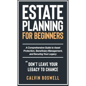Boswell, Calvin Estate Planning for Beginners: A Comprehensive Guide to Asset Protection, Beneficiary Management, and Securing Your Legacy: 2 (Financial Planning Essentials) Boswell, Calvin Estate Planning for Beginners: A Comprehensive Guide to Asset Protection, Beneficiary Management, and Securing Your Legacy: 2 (Financial Planning Essentials)
