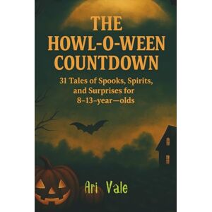Vale, Ari The Howl-o-ween Countdown: 31 Tales of Spooks, Spirits, and Surprises for 8–13-year-olds (The Holiday Countdown Series) Vale, Ari The Howl-o-ween Countdown: 31 Tales of Spooks, Spirits, and Surprises for 8–13-year-olds (The Holiday Countdown Series)