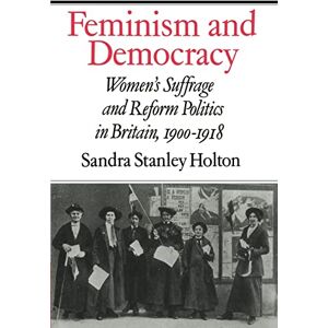 Stanley Feminism and Democracy: Women's Suffrage and Reform Politics in Britain, 1900-1918 Stanley Feminism and Democracy: Women's Suffrage and Reform Politics in Britain, 1900-1918