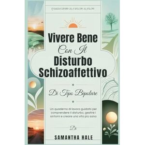 Hale, Samantha Vivere Bene Con Il Disturbo Schizoaffettivo Di Tipo Bipolare: Un quaderno di lavoro guidato per comprendere il disturbo, gestire i sintomi e creare una vita più sana Hale, Samantha Vivere Bene Con Il Disturbo Schizoaffettivo Di Tipo Bipolare: Un quaderno di lavoro guidato per comprendere il disturbo, gestire i sintomi e creare una vita più sana