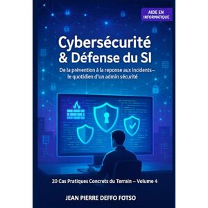 Deffo Fotso, Jean Pierre Volume 4 – Cybersécurité & Défense du SI : 20 Cas Pratiques Réels: De la prévention à la réponse aux incidents – le quotidien d’un admin sécurité. Deffo Fotso, Jean Pierre Volume 4 – Cybersécurité & Défense du SI : 20 Cas Pratiques Réels: De la prévention à la réponse aux incidents – le quotidien d’un admin sécurité.