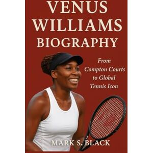 S. Black, Mark VENUS WILLIAMS BIOGRAPHY: From Compton Courts to Global Tennis Icon S. Black, Mark VENUS WILLIAMS BIOGRAPHY: From Compton Courts to Global Tennis Icon
