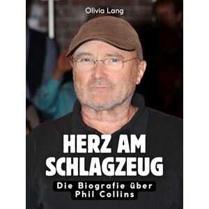 Lang, Olivia Herz am Schlagzeug: Die Biografie über Phil Collins. Hochwertige Hardcoverausgabe Lang, Olivia Herz am Schlagzeug: Die Biografie über Phil Collins. Hochwertige Hardcoverausgabe