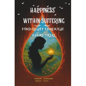 LAROUSSE, ROBERT Happiness within suffering: Find light through every trial LAROUSSE, ROBERT Happiness within suffering: Find light through every trial