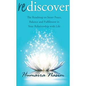 Nasim, Humaira Rediscover: The Roadmap to Inner Peace, Balance and Fulfilment in Your Relationship with Life Nasim, Humaira Rediscover: The Roadmap to Inner Peace, Balance and Fulfilment in Your Relationship with Life
