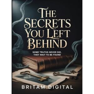 Digital, Britam The Secrets You Left Behind: Some truths never die, they wait to be found Digital, Britam The Secrets You Left Behind: Some truths never die, they wait to be found