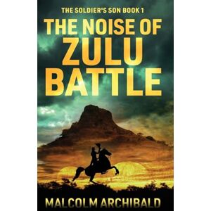 Archibald, Malcolm The Noise of Zulu Battle: 1 (The Soldier's Son) Archibald, Malcolm The Noise of Zulu Battle: 1 (The Soldier's Son)