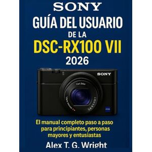 T. G. Wright, Alex SONYGUÍA DEL USUARIO DE LA DSC-RX100 VII 2026: El manual completo paso a paso para principiantes, personas mayores y entusiastas T. G. Wright, Alex SONYGUÍA DEL USUARIO DE LA DSC-RX100 VII 2026: El manual completo paso a paso para principiantes, personas mayores y entusiastas