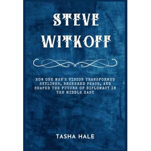 Hale, Tasha STEVE WITKOFF: How One Man's Vision Transformed Skylines, Brokered Peace, and Shaped the Future of Diplomacy in the Middle East Hale, Tasha STEVE WITKOFF: How One Man's Vision Transformed Skylines, Brokered Peace, and Shaped the Future of Diplomacy in the Middle East